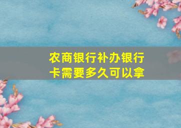 农商银行补办银行卡需要多久可以拿