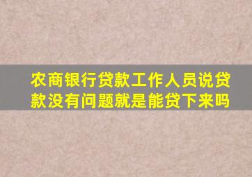 农商银行贷款工作人员说贷款没有问题就是能贷下来吗