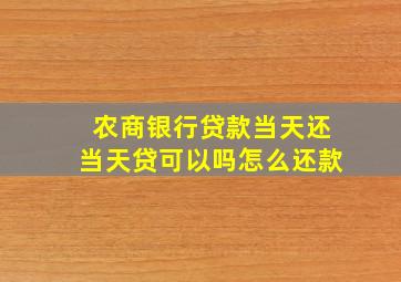 农商银行贷款当天还当天贷可以吗怎么还款