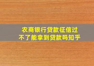 农商银行贷款征信过不了能拿到贷款吗知乎