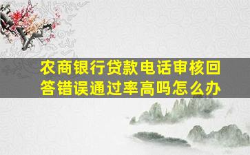 农商银行贷款电话审核回答错误通过率高吗怎么办