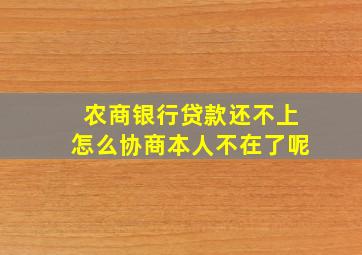 农商银行贷款还不上怎么协商本人不在了呢