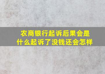 农商银行起诉后果会是什么起诉了没钱还会怎样