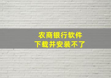 农商银行软件下载并安装不了