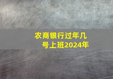 农商银行过年几号上班2024年