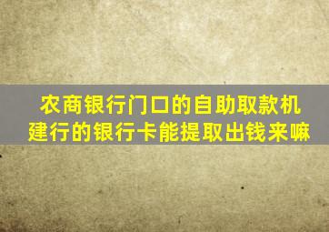 农商银行门口的自助取款机建行的银行卡能提取出钱来嘛