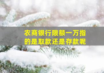 农商银行限额一万指的是取款还是存款呢