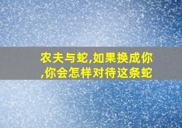 农夫与蛇,如果换成你,你会怎样对待这条蛇