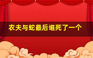 农夫与蛇最后谁死了一个