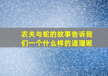 农夫与蛇的故事告诉我们一个什么样的道理呢