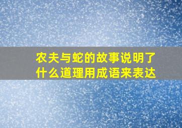 农夫与蛇的故事说明了什么道理用成语来表达