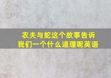 农夫与蛇这个故事告诉我们一个什么道理呢英语