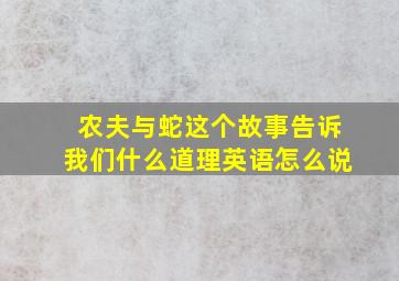 农夫与蛇这个故事告诉我们什么道理英语怎么说