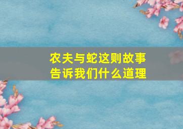 农夫与蛇这则故事告诉我们什么道理