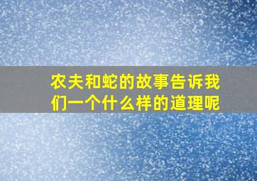 农夫和蛇的故事告诉我们一个什么样的道理呢