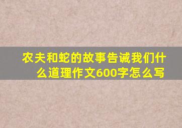 农夫和蛇的故事告诫我们什么道理作文600字怎么写