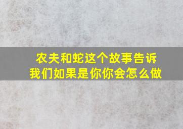 农夫和蛇这个故事告诉我们如果是你你会怎么做