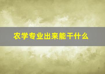 农学专业出来能干什么