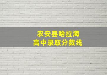 农安县哈拉海高中录取分数线