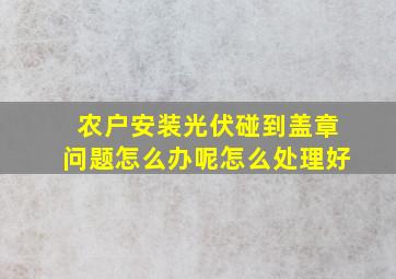 农户安装光伏碰到盖章问题怎么办呢怎么处理好