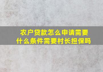 农户贷款怎么申请需要什么条件需要村长担保吗