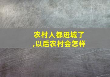 农村人都进城了,以后农村会怎样