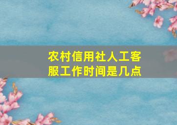 农村信用社人工客服工作时间是几点