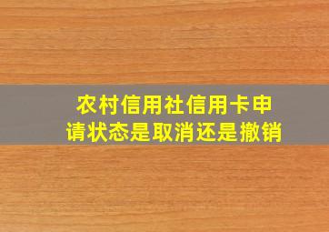 农村信用社信用卡申请状态是取消还是撤销