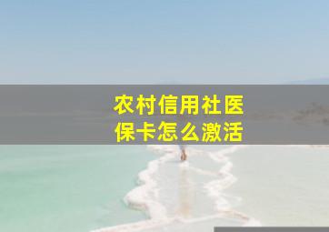 农村信用社医保卡怎么激活