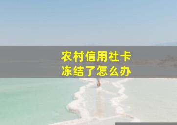 农村信用社卡冻结了怎么办