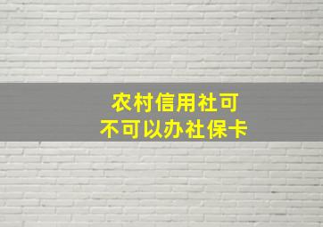 农村信用社可不可以办社保卡