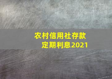 农村信用社存款定期利息2021