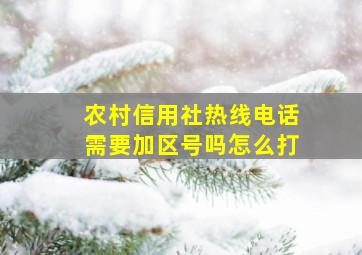 农村信用社热线电话需要加区号吗怎么打