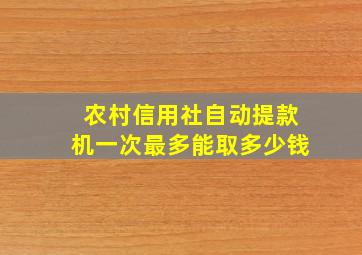 农村信用社自动提款机一次最多能取多少钱