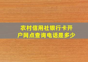 农村信用社银行卡开户网点查询电话是多少