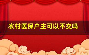 农村医保户主可以不交吗