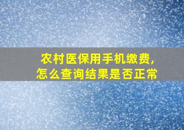 农村医保用手机缴费,怎么查询结果是否正常