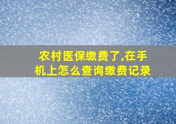 农村医保缴费了,在手机上怎么查询缴费记录