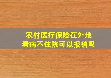 农村医疗保险在外地看病不住院可以报销吗