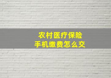 农村医疗保险手机缴费怎么交