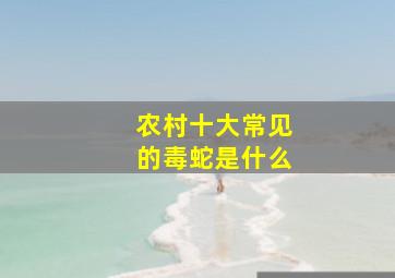 农村十大常见的毒蛇是什么