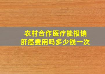 农村合作医疗能报销肝癌费用吗多少钱一次