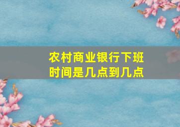 农村商业银行下班时间是几点到几点