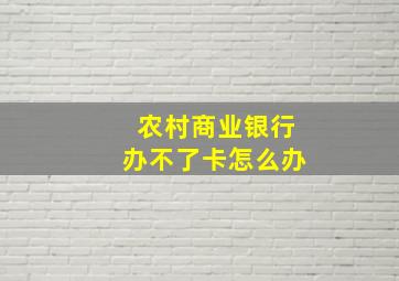 农村商业银行办不了卡怎么办