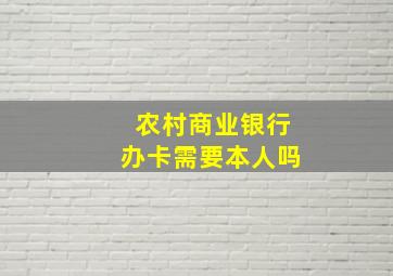 农村商业银行办卡需要本人吗