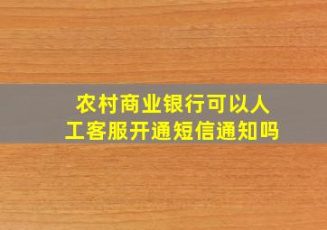 农村商业银行可以人工客服开通短信通知吗