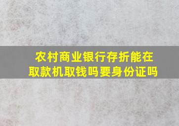 农村商业银行存折能在取款机取钱吗要身份证吗