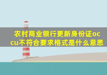 农村商业银行更新身份证occu不符合要求格式是什么意思