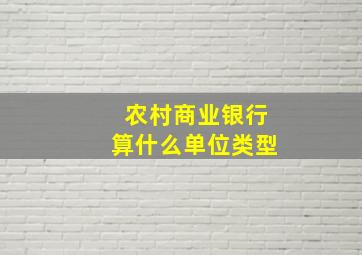 农村商业银行算什么单位类型