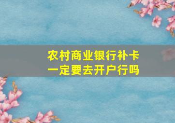 农村商业银行补卡一定要去开户行吗